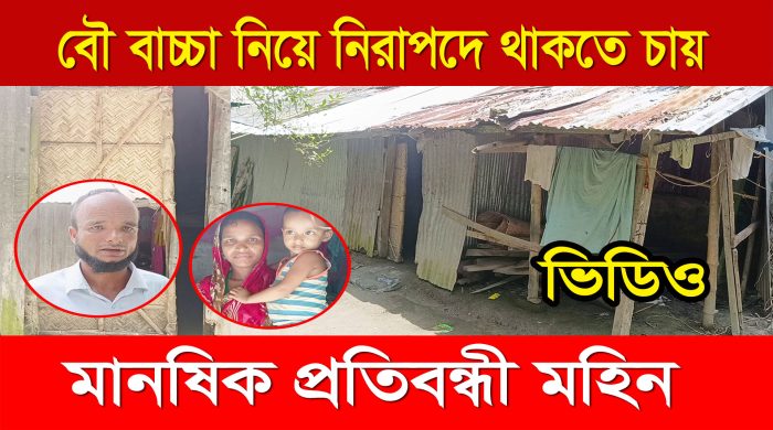 বৌ বাচ্চা নিয়ে নিরাপদে থাকতে চায় মানষিক প্রতিবন্ধী মহিন